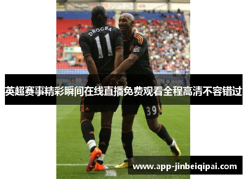 英超赛事精彩瞬间在线直播免费观看全程高清不容错过
